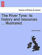 The River Tyne: Its History and Resources ... Illustrated. - Guthrie, James