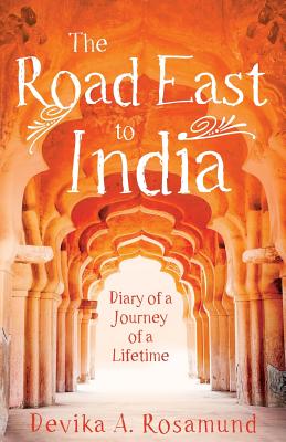 The Road East to India: Diary of a Journey of a Lifetime - Rosamund, Devika A.