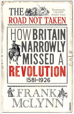 The Road Not Taken: How Britain Narrowly Missed a Revolution, 1381-1926 - McLynn, Frank
