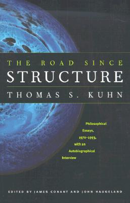 The Road Since Structure: Philosophical Essays, 1970-1993, with an Autobiographical Interview - Kuhn, Thomas S, and Conant, James (Editor), and Haugeland, John (Editor)