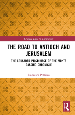 The Road to Antioch and Jerusalem: The Crusader Pilgrimage of the Monte Cassino Chronicle - Petrizzo, Francesca
