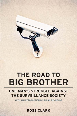 The Road to Big Big Brother: One Man's Struggle Against the Surveillance Society - Clark, Ross