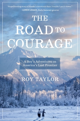 The Road to Courage: A Boy's Adventures on America's Last Frontier - Taylor, Roy