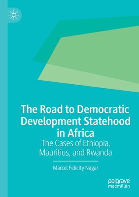 The Road to Democratic Development Statehood in Africa: The Cases of Ethiopia, Mauritius, and Rwanda - Nagar, Marcel Felicity