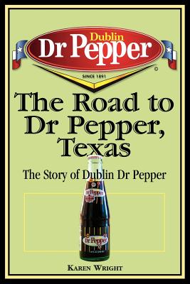 The Road to Dr Pepper, Texas: The Story of Dublin Dr Pepper - Wright, Karen