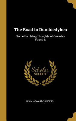 The Road to Dumbiedykes: Some Rambling Thoughts of One who Found It - Sanders, Alvin Howard