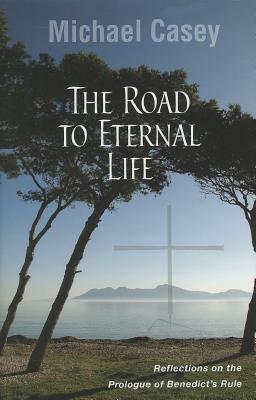 The Road to Eternal Life: Reflections on the Prologue of Benedict's Rule - Casey, Michael