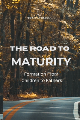 The Road to Maturity: Formation From Children to Fathers - Omedo, Francis