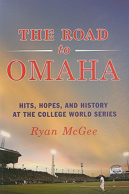 The Road to Omaha: Hits, Hopes, & History at the College World Series - McGee, Ryan