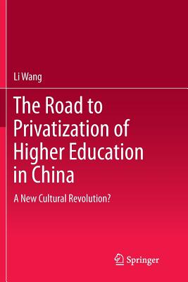 The Road to Privatization of Higher Education in China: A New Cultural Revolution? - Wang, Li