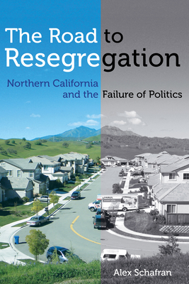 The Road to Resegregation: Northern California and the Failure of Politics - Schafran, Alex
