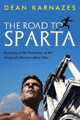 The Road to Sparta: Running in the Footsteps of the Original Ultramarathon Man - Karnazes, Dean