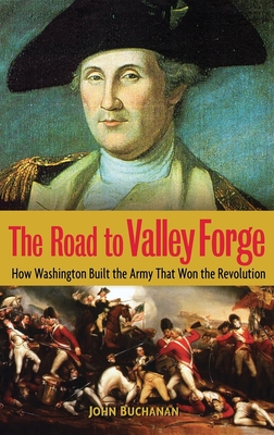 The Road to Valley Forge: How Washington Built the Army That Won the Revolution - Buchanan, John