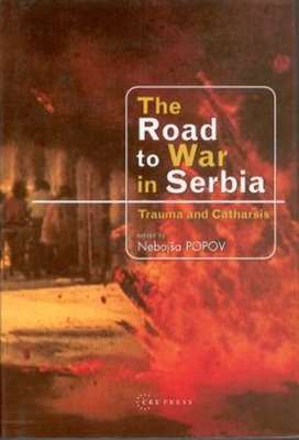 The Road to War in Serbia: Trauma and Catharsis - Popov, Nebojsa (Editor), and Gojkovic, Drinka (Editor)