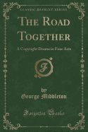 The Road Together: A Contemporaneous Drama in Four Acts (Classic Reprint)