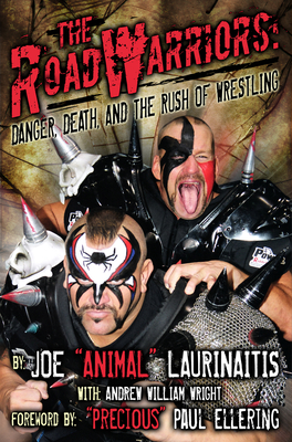 The Road Warriors: Danger, Death and the Rush of Wrestling: Danger, Death, and the Rush of Wrestling - Laurinaitis, Joe Animal, and Wright, Andrew William, and Ellering (Foreword by)