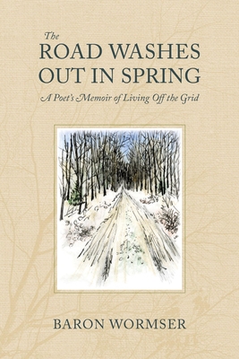 The Road Washes Out in Spring: A Poet's Memoir of Living Off the Grid - Wormser, Baron