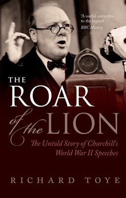 The Roar of the Lion: The Untold Story of Churchill's World War II Speeches - Toye, Richard