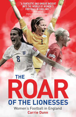 The Roar of the Lionesses: Women's Football in England - Dunn, Carrie