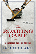 The Roaring Game: A Sweeping Saga of Curling - Clark, Doug