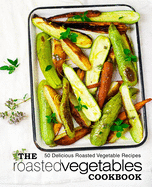 The Roasted Vegetables Cookbook: 50 Delicious Roasted Vegetables Recipes
