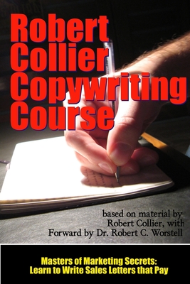 The Robert Collier Copywriting Course: Learn to Write Sales Letters that Pay - Worstell, Robert C, Dr. (Editor), and Collier, Robert