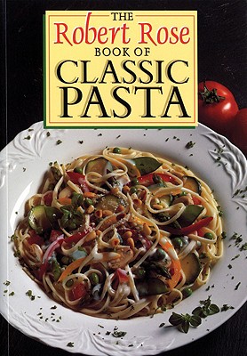 The Robert Rose Book of Classic Pasta - Robert Rose Inc