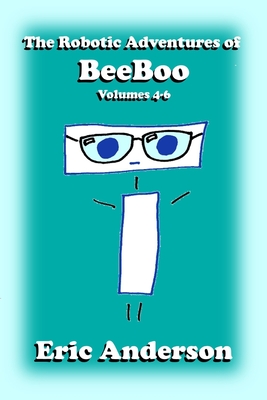 The Robotic Adventures of BeeBoo, Volumes 4-6 - Anderson, Eric