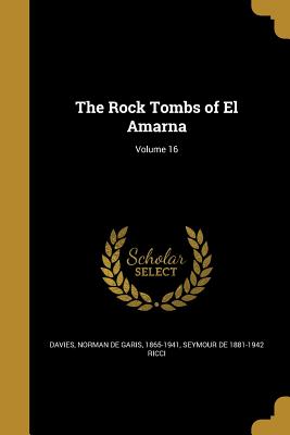 The Rock Tombs of El Amarna; Volume 16 - Davies, Norman De Garis 1865-1941 (Creator), and Ricci, Seymour De 1881-1942