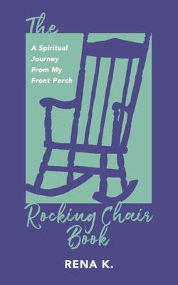 The Rocking Chair Book, A Spiritual Journey From My Front Porch - K, Rena