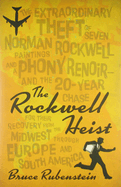 The Rockwell Heist: The Extraordinary Theft of Seven Norman Rockwell Paintings and a Phony Renoir--And the 20-Year Chase for Their Recovery from the Midwest Through Europe and South America