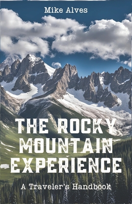 The Rocky Mountain Experience: A Traveler's Handbook - Alves, Mike