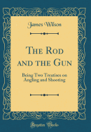 The Rod and the Gun: Being Two Treatises on Angling and Shooting (Classic Reprint)