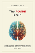 The Rogue Brain: Understanding the Unruly Mind Behind Our Bad Habits, Anxieties, Diseases and Blind Spots