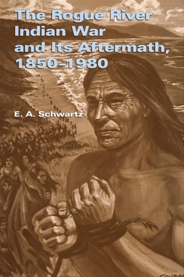 The Rogue River Indian War and Its Aftermath, 1850-1980 - Schwartz, E a