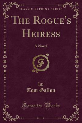 The Rogue's Heiress: A Novel (Classic Reprint) - Gallon, Tom