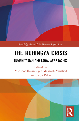 The Rohingya Crisis: Humanitarian and Legal Approaches - Hasan, Manzoor (Editor), and Murshed, Syed Mansoob (Editor), and Pillai, Priya (Editor)