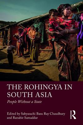 The Rohingya in South Asia: People Without a State - Basu Ray Chaudhury, Sabyasachi (Editor), and Samaddar, Ranabir (Editor)