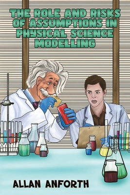 The Role and Risks of Assumptions in Physical Science Modelling - Anforth, Allan