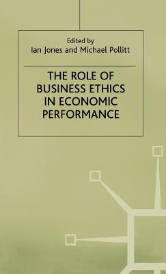 The Role of Business Ethics in Economic Performance - Jones, Ian, and Pollitt, M. (Editor)