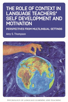 The Role of Context in Language Teachers' Self Development and Motivation: Perspectives from Multilingual Settings - Thompson, Amy S.