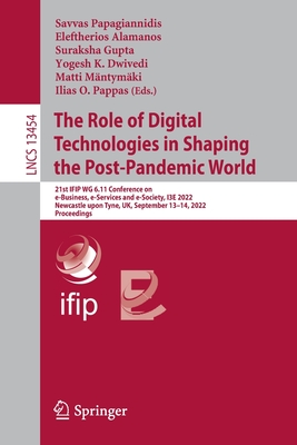 The Role of Digital Technologies in Shaping the Post-Pandemic World: 21st IFIP WG 6.11 Conference on e-Business, e-Services and e-Society, I3E 2022, Newcastle upon Tyne, UK, September 13-14, 2022, Proceedings - Papagiannidis, Savvas (Editor), and Alamanos, Eleftherios (Editor), and Gupta, Suraksha (Editor)