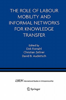 The Role of Labour Mobility and Informal Networks for Knowledge Transfer - Fornahl, Dirk (Editor), and Zellner, Christian (Editor), and Audretsch, David B. (Editor)