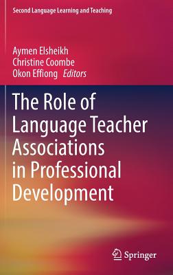 The Role of Language Teacher Associations in Professional Development - Elsheikh, Aymen (Editor), and Coombe, Christine (Editor), and Effiong, Okon (Editor)