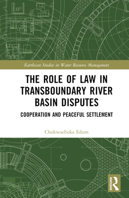 The Role of Law in Transboundary River Basin Disputes: Cooperation and Peaceful Settlement - Edum, Chukwuebuka