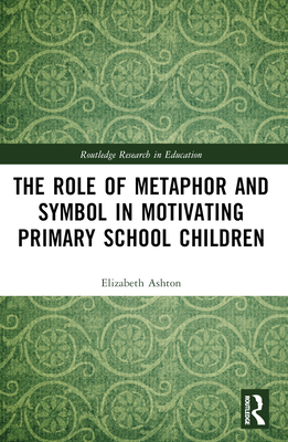 The Role of Metaphor and Symbol in Motivating Primary School Children - Ashton, Elizabeth