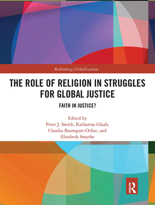 The Role of Religion in Struggles for Global Justice: Faith in justice? - Smith, Peter J. (Editor), and Glaab, Katharina (Editor), and Baumgart-Ochse, Claudia (Editor)