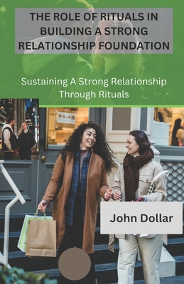 The Role of Rituals in Building a Strong Relationship Foundation: Sustaining a Strong Relationship Through Rituals - Dollar, John