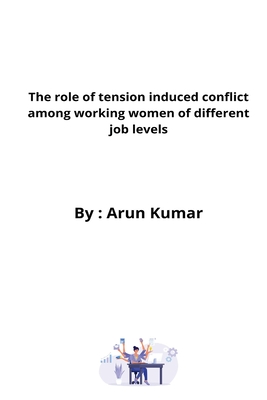 The role of tension induced conflict among working women of different job levels - Kumar, Arun