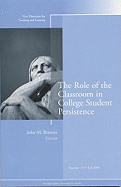 The Role of the Classroom in College Student Persistence: New Directions for Teaching and Learning, Number 115